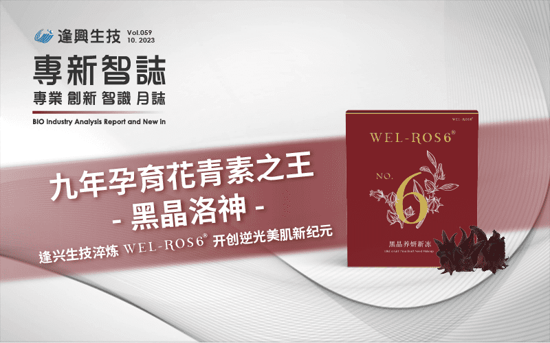 逢興百科專新智志 Vol59 九年孕育花青素之王-黑晶洛神  逢興生技淬煉Wel-Ros6?開(kāi)創(chuàng)逆光美肌新紀(jì)元